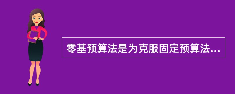 零基预算法是为克服固定预算法的缺点而设计的一种先进预算方法。（　　）