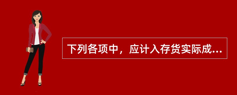 下列各项中，应计入存货实际成本的有（　）。