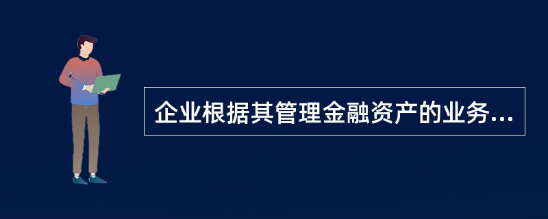 企业根据其管理金融资产的业务模式和金融资产的合同现金流量特征，对金融资产分类为以摊余成本计量的金融资产、以公允价值计量且其变动计入其他综合收益的金融资产和以公允价值计量且其变动计入当期损益的金融资产。