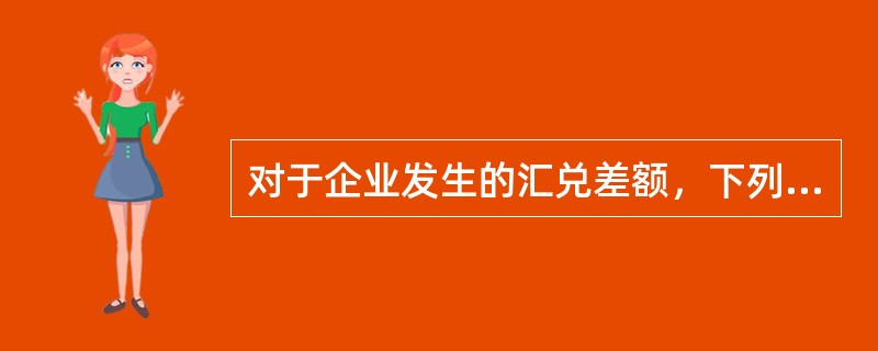 对于企业发生的汇兑差额，下列说法中正确的有（　　）。