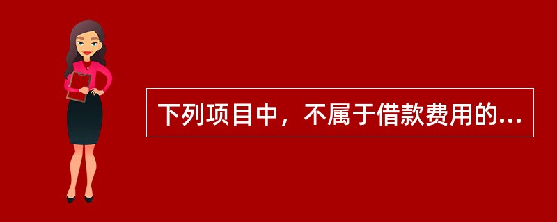 下列项目中，不属于借款费用的是（　）。