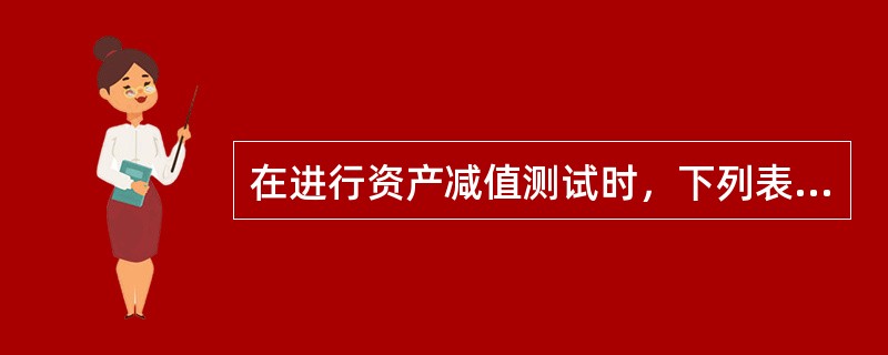 在进行资产减值测试时，下列表述正确的有（　）。