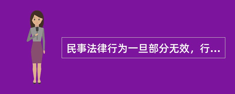 民事法律行为一旦部分无效，行为全部无效。（　　）