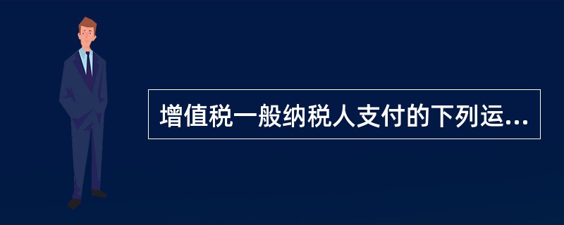 增值税一般纳税人支付的下列运费均已取得增值税专用发票，其中不得抵扣进项税额的是（　）。