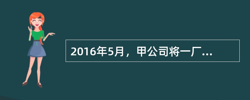2016年5月，甲公司将一厂房出租给乙公司，租期5年，月租金3万元。租赁合同签订前，甲公司书面告知乙公司该厂房已为丙银行设定抵押权，用以担保甲公司向丙银行的借款本金1000万元及其利息。2018年6月