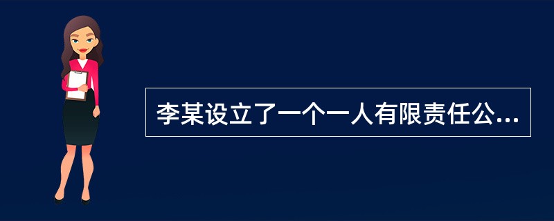 李某设立了一个一人有限责任公司。李某的下列行为中，符合公司法律制度规定的有（　　）。