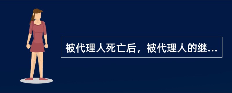 被代理人死亡后，被代理人的继承人承认的委托代理行为仍有效。（　）