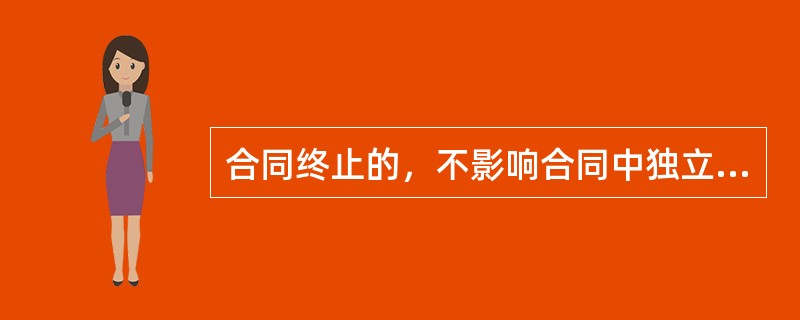 合同终止的，不影响合同中独立存在的有关解决争议方法条款的效力。（　）