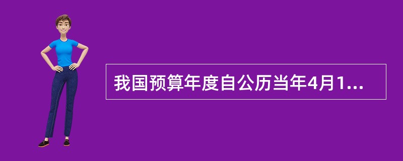 我国预算年度自公历当年4月1日起，至次年3月31日止。（）