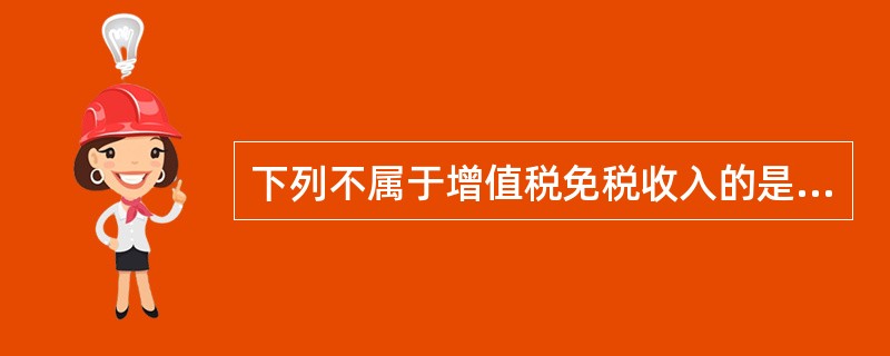 下列不属于增值税免税收入的是（）。