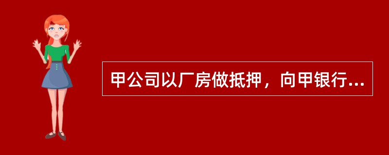 甲公司以厂房做抵押，向甲银行贷款500万元并登记，一个月后又以该厂房做抵押，向乙银行贷款300万元并登记。两个月后又以该厂房做抵押，向丙银行贷款100万元，签订了抵押合同，但尚未登记。甲公司到期不能还