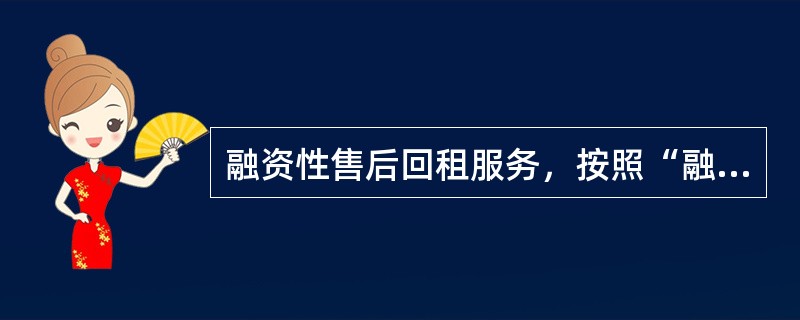 融资性售后回租服务，按照“融资租赁服务”缴纳增值税。（）