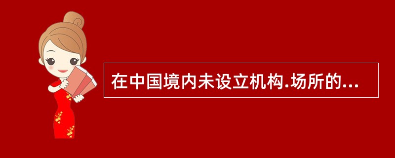 在中国境内未设立机构.场所的非居民企业从中国境内取得的下列所得，应按收入全额计算征收企业所得税的有（）。