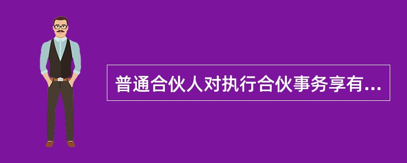 普通合伙人对执行合伙事务享有同等的权利；即各普通合伙人无论其出资多少，都有权平等享有执行合伙企业事务的权利。（）
