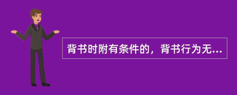 背书时附有条件的，背书行为无效。（）