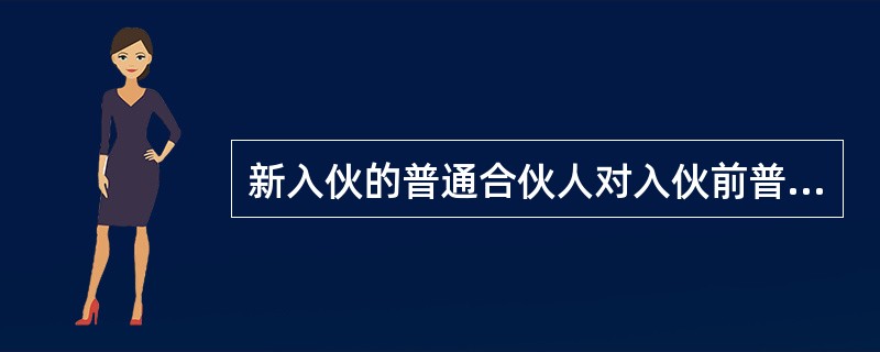 新入伙的普通合伙人对入伙前普通合伙企业的债务，以其实缴的出资额为限承担责任。（）