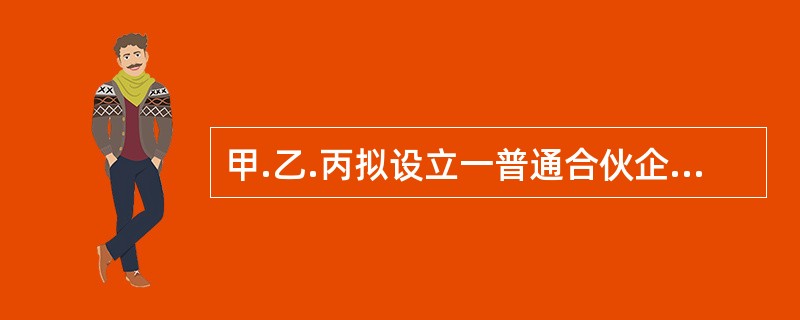 甲.乙.丙拟设立一普通合伙企业，并订立了一份合伙协议。该合伙协议的部分内容中，符合《合伙企业法》规定的有（）。