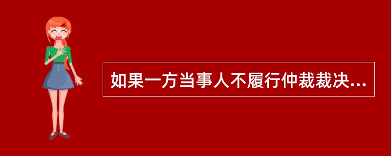 如果一方当事人不履行仲裁裁决的，另一方当事人可以按照《民事诉讼法》的有关规定向人民法院申请执行。（  ）