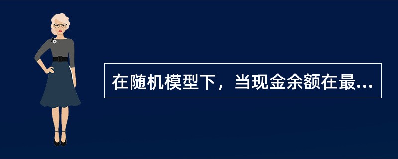 在随机模型下，当现金余额在最高控制线和最低控制线之间波动时，表明企业现金持有量处于合理区域，无须进行调整。（　）