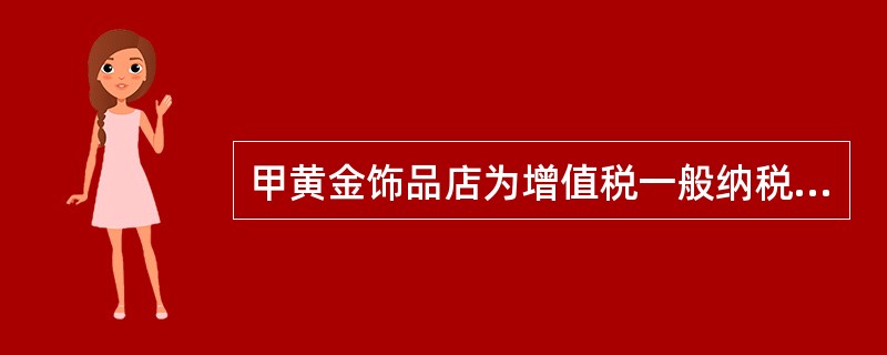 甲黄金饰品店为增值税一般纳税人，2020年5月销售黄金饰品取得含增值税销售额226万元，另采取以旧换新方式销售金项链，新项链含增值税的售价为28.25万元，收回的旧项链作价13万元，向消费者个人实际收