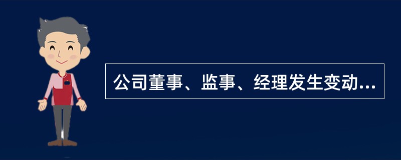 公司董事、监事、经理发生变动的，应当及时向原公司登记机关申请办理变更登记手续。（  ）