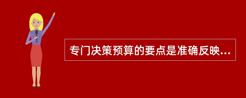 专门决策预算的要点是准确反映项目资金投资支出计划，它同时也是编制资金预算和预计资产负债表的依据。（　）