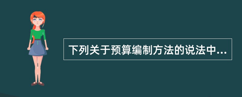 下列关于预算编制方法的说法中，不正确的有（　）。