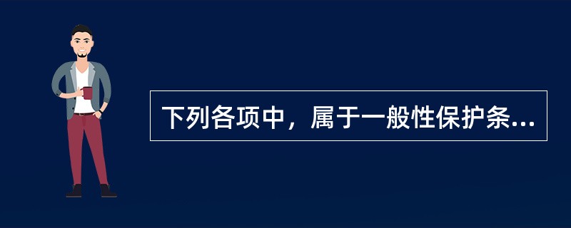 下列各项中，属于一般性保护条款的内容有（　）。