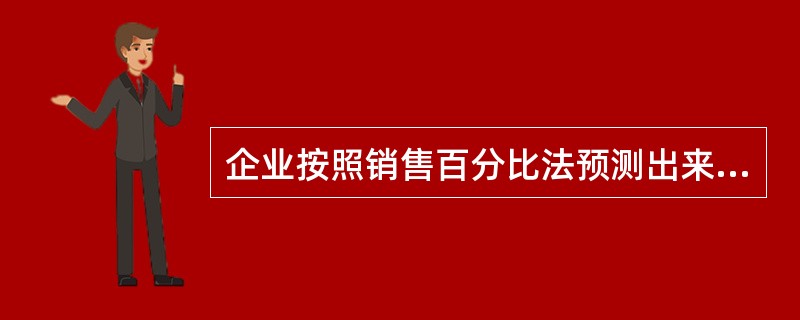 企业按照销售百分比法预测出来的资金需要量，是企业在未来一定时期资金需要量的增量。（　）