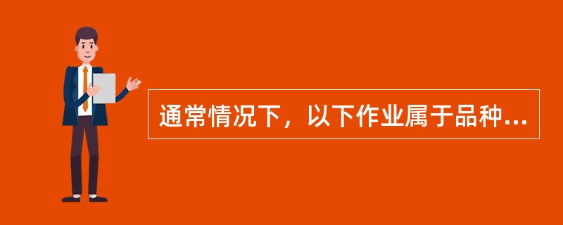 通常情况下，以下作业属于品种级作业的是（　）。