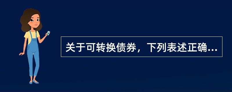 关于可转换债券，下列表述正确的有（　）。