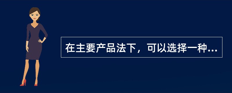 在主要产品法下，可以选择一种或两种最主要的产品进行本量利分析。（　）