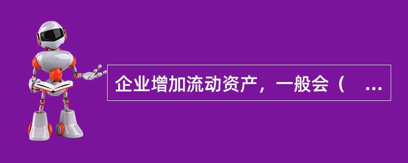 企业增加流动资产，一般会（　）。