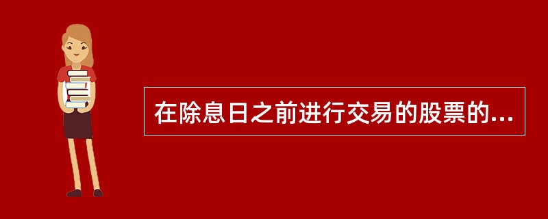 在除息日之前进行交易的股票的价格低于在除息日之后进行交易的股票的价格。（　）