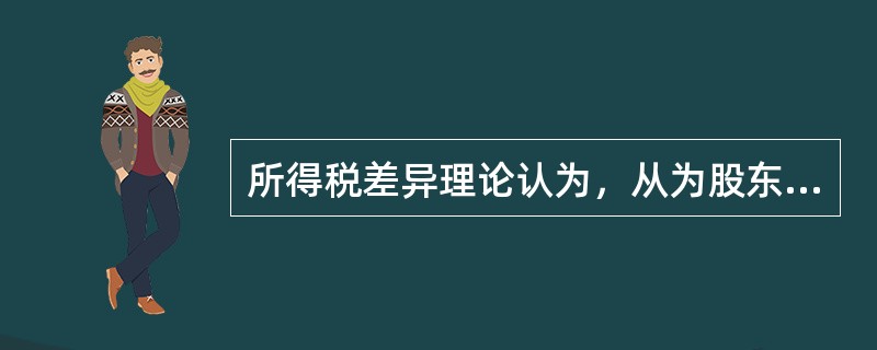 所得税差异理论认为，从为股东合理避税的角度讲，公司应执行低股利政策。（　）