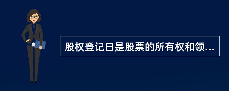 股权登记日是股票的所有权和领取股息的权利分离的日期。（　）