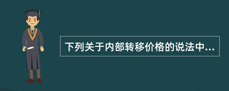 下列关于内部转移价格的说法中，正确的是（　）。