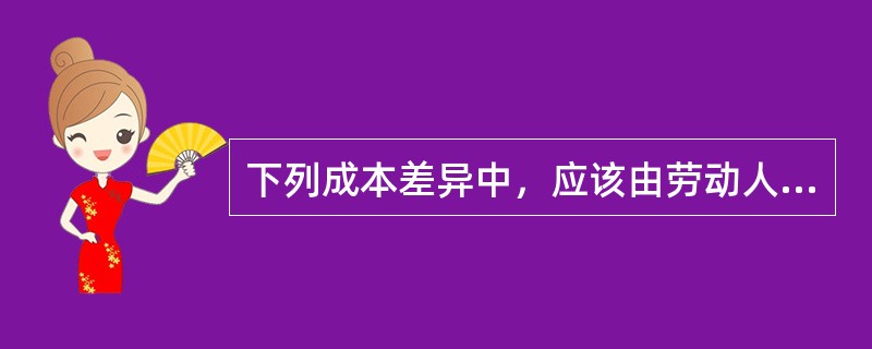 下列成本差异中，应该由劳动人事部门承担责任的是（　）。