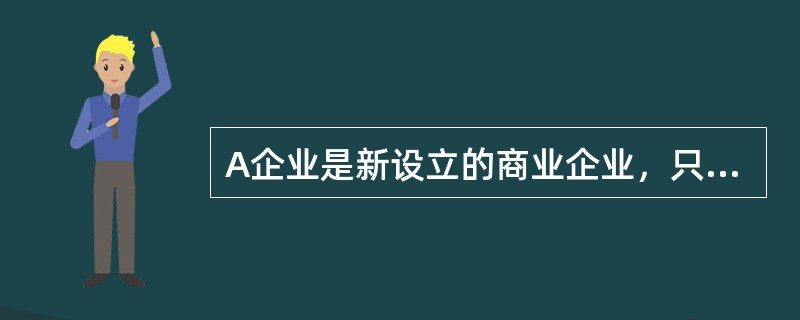 A企业是新设立的商业企业，只经营一种产品，其产品的价格为7500元/件（不含税），购进价格为6000元（不含税），则A企业（　）。
