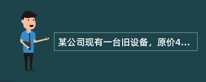 某公司现有一台旧设备，原价450000元，税法规定的残值为10000元，税法折旧年限为10年，直线法计提折旧。目前已经使用6年，目前的变现价值为10000元，企业预计还可以使用3年，最终报废残值为80