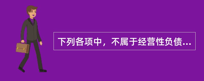 下列各项中，不属于经营性负债的是（　）。