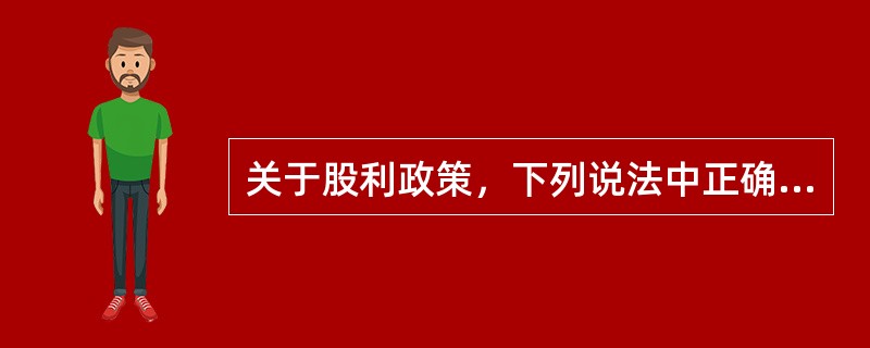 关于股利政策，下列说法中正确的有（　）。