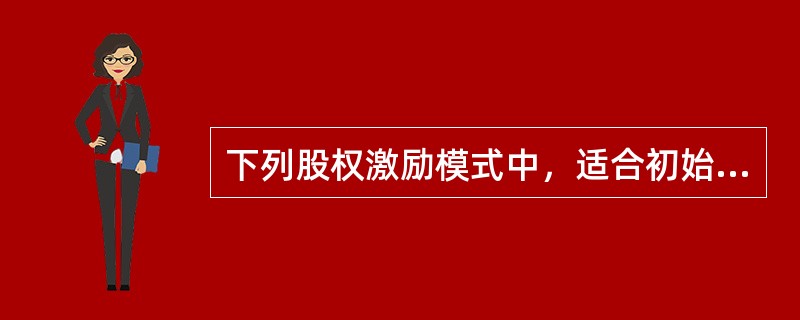 下列股权激励模式中，适合初始资本投入较少、资本增值较快、处于成长初期或扩张期的企业的是（　）。
