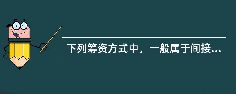 下列筹资方式中，一般属于间接筹资方式的是（　）。