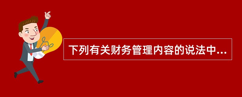 下列有关财务管理内容的说法中，正确的有（　）。