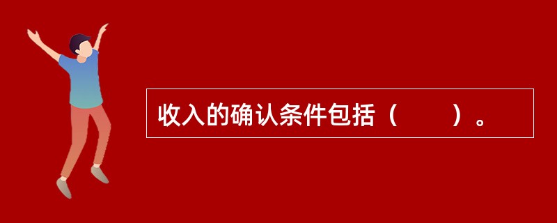收入的确认条件包括（　　）。