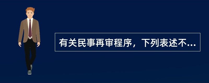 有关民事再审程序，下列表述不正确的有（  ）。