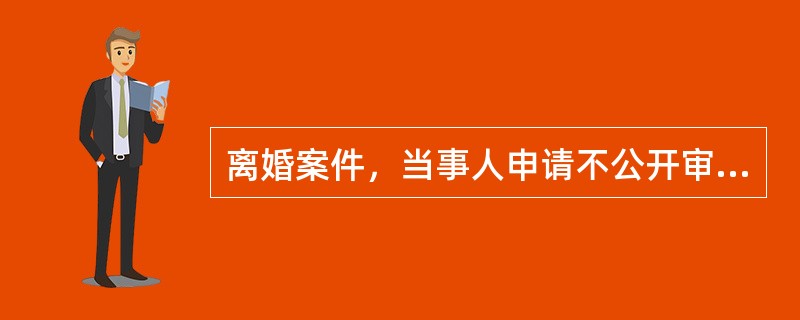 离婚案件，当事人申请不公开审理的，可以不公开审理。（）