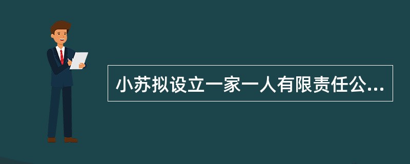 小苏拟设立一家一人有限责任公司，则该公司章程拟订的内容中不符合《公司法》的是（）。