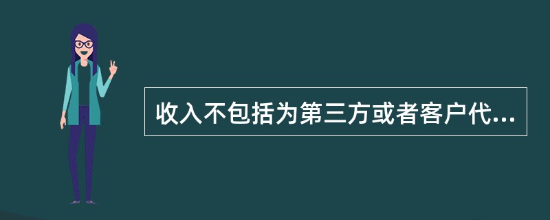 收入不包括为第三方或者客户代收的款项。（）